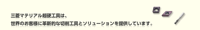 三菱マテリアル超硬工具は、世界のお客様に革新的な切削工具とソリューションを提供しています。