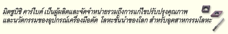 มิตซูบิชิ คาร์ไบด์ เป็นผู้ผลิตและจัดจำหน่ายรวมถึงการแก้ไขปรับปรุงคุณภาพ
และนวัตกรรมของอุปกรณ์เครื่องมือตัด  โลหะชั้นนำของโลก สำหรับอุตสาหกรรมโลหะ 